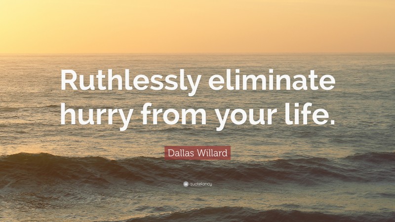 Dallas Willard Quote: “Ruthlessly eliminate hurry from your life.”