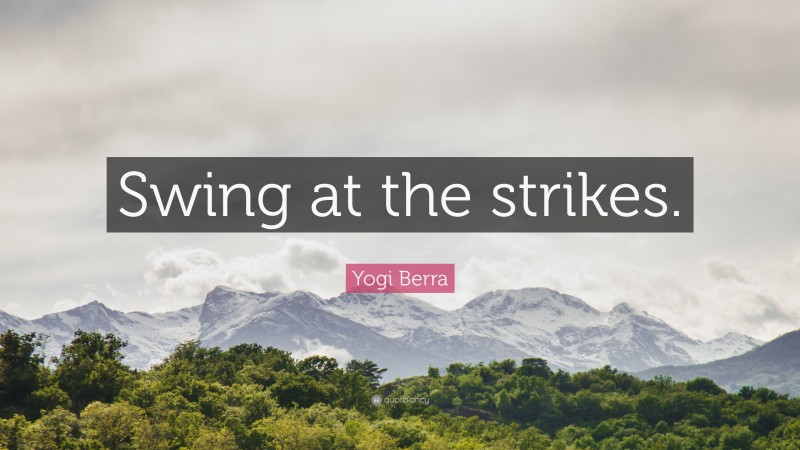 Baseball Quotes: “Swing at the strikes.” — Yogi Berra