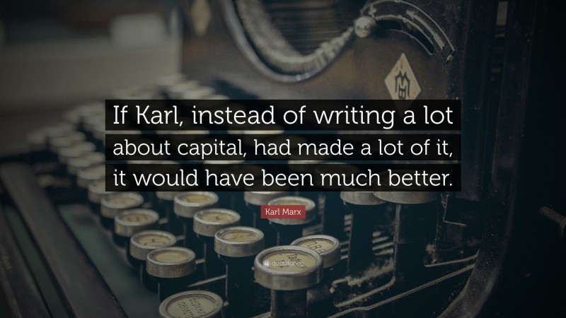 Karl Marx Quote: “If Karl, instead of writing a lot about capital, had made a lot of it, it would have been much better.”