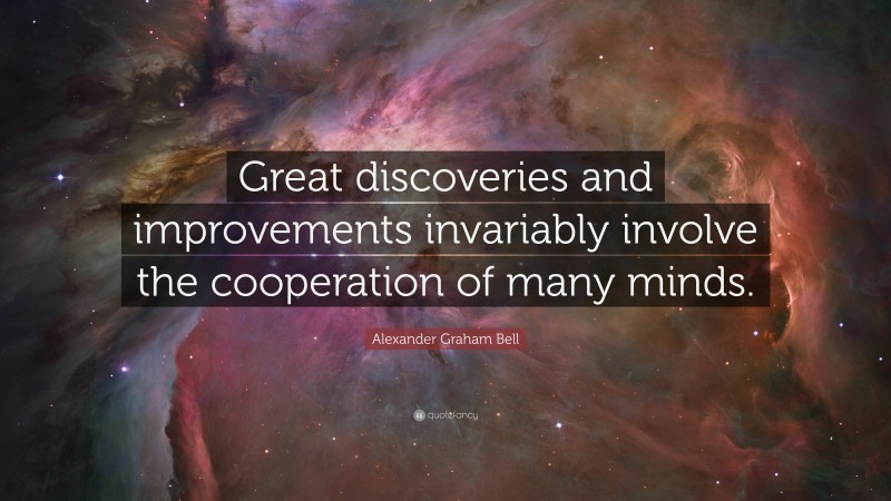 Alexander Graham Bell Quote: “Great discoveries and improvements invariably involve the cooperation of many minds.”
