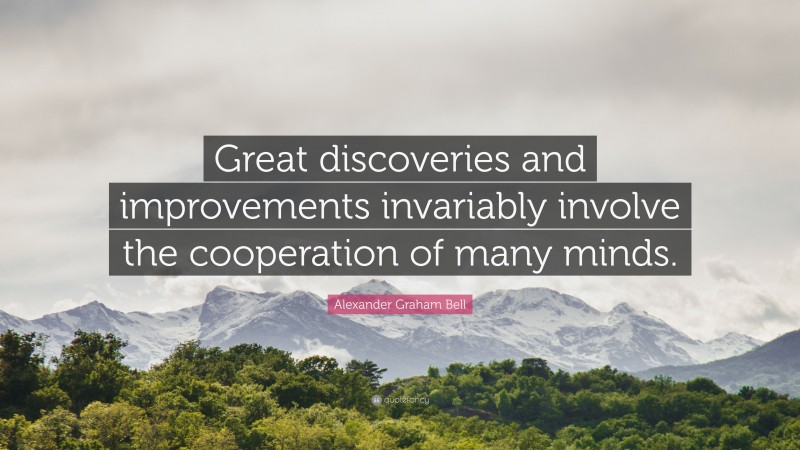 Alexander Graham Bell Quote: “Great discoveries and improvements invariably involve the cooperation of many minds.”