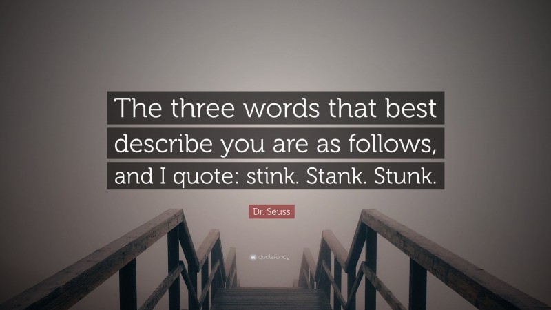 Dr. Seuss Quote: “The three words that best describe you are as follows, and I quote: stink. Stank. Stunk.”
