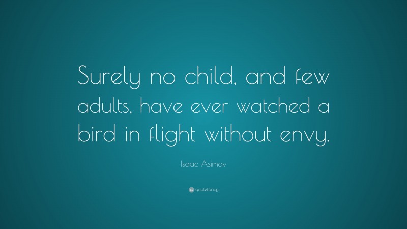 Isaac Asimov Quote: “Surely no child, and few adults, have ever watched a bird in flight without envy.”