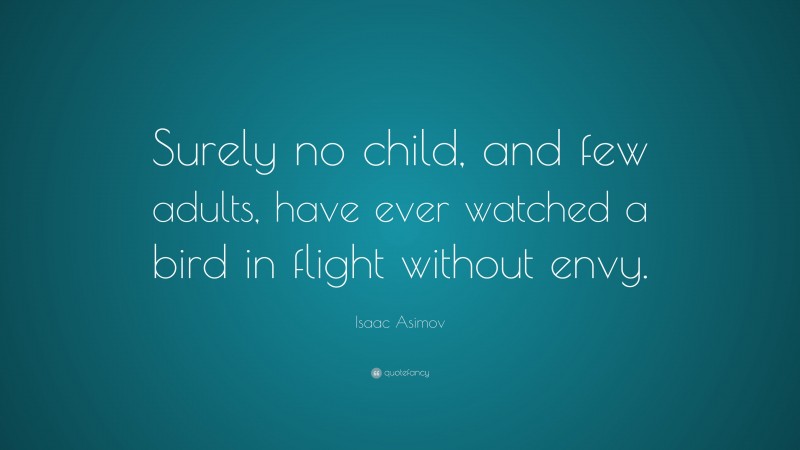 Isaac Asimov Quote: “Surely no child, and few adults, have ever watched a bird in flight without envy.”