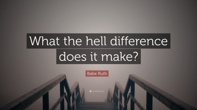 Babe Ruth Quote: “What the hell difference does it make?”