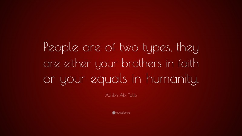 Ali ibn Abi Talib Quote: “People are of two types, they are either your brothers in faith or your equals in humanity.”