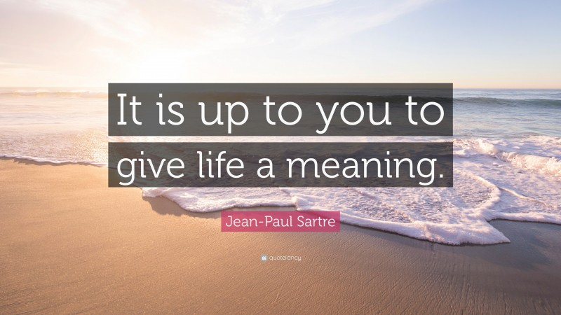 Jean-Paul Sartre Quote: “It is up to you to give life a meaning.”