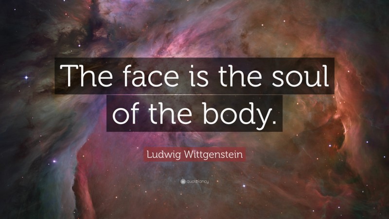 Ludwig Wittgenstein Quote: “The face is the soul of the body.”