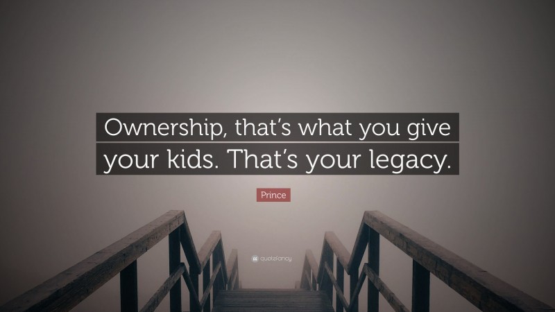 Prince Quote: “Ownership, that’s what you give your kids. That’s your legacy.”
