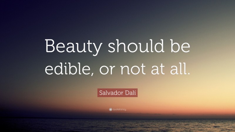 Salvador Dalí Quote: “Beauty should be edible, or not at all.”