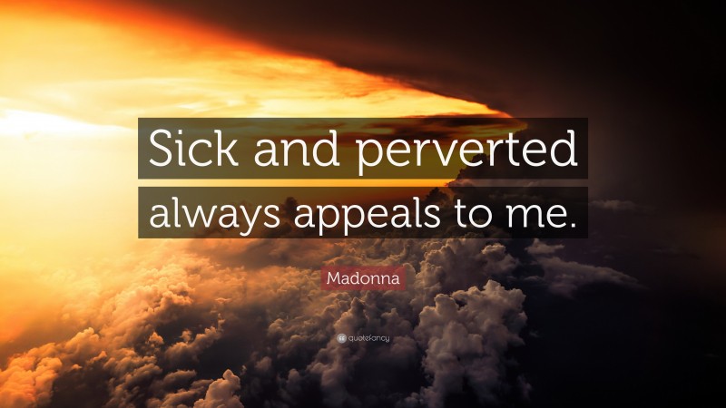 Madonna Quote: “Sick and perverted always appeals to me.”