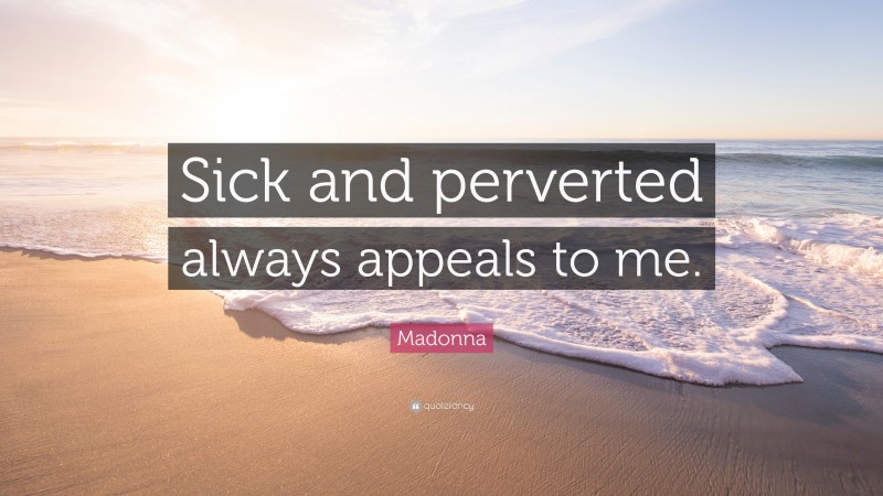 Madonna Quote: “Sick and perverted always appeals to me.”
