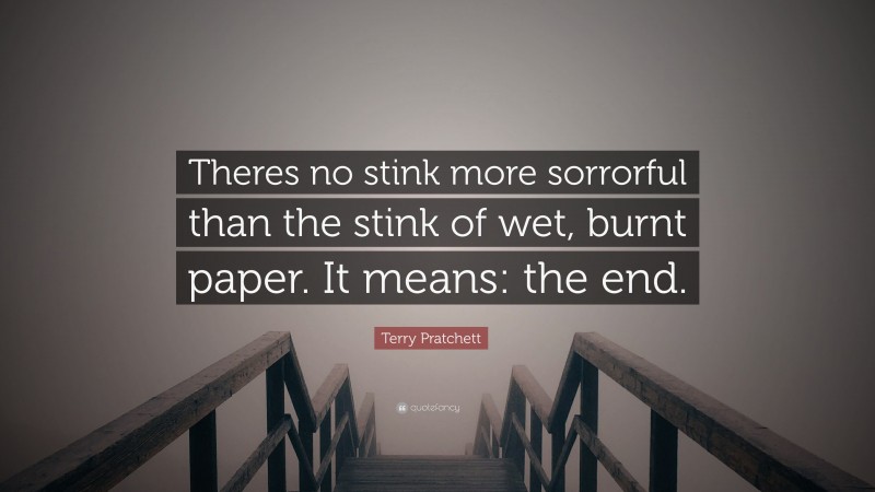 Terry Pratchett Quote: “Theres no stink more sorrorful than the stink of wet, burnt paper. It means: the end.”