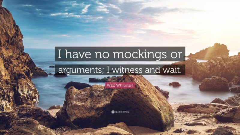 Walt Whitman Quote: “I have no mockings or arguments; I witness and wait.”