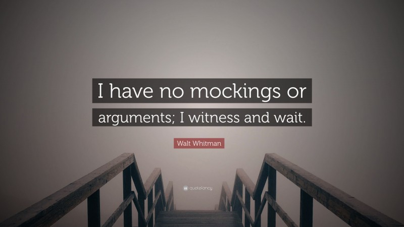 Walt Whitman Quote: “I have no mockings or arguments; I witness and wait.”