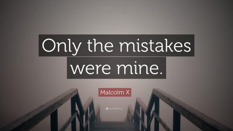 Malcolm X Quote: “Only the mistakes were mine.”