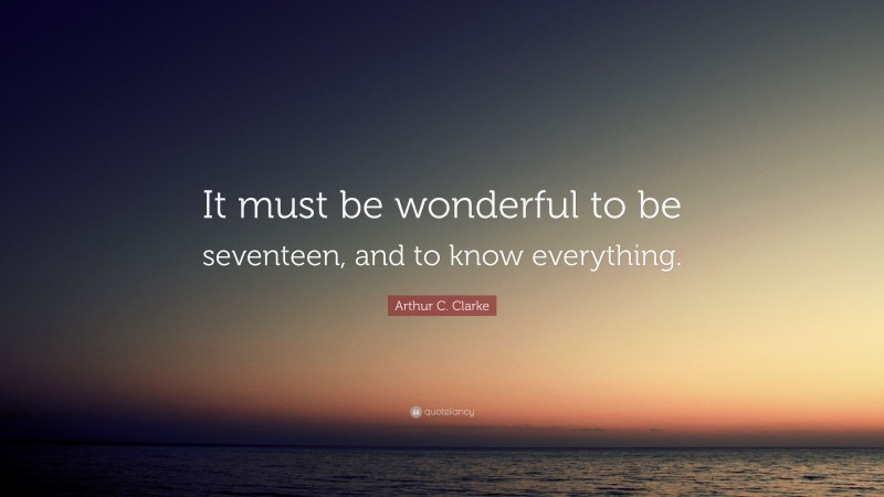 Arthur C. Clarke Quote: “It must be wonderful to be seventeen, and to know everything.”