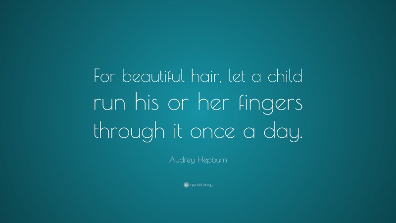Audrey Hepburn Quote: “For beautiful hair, let a child run his or her fingers through it once a day.”