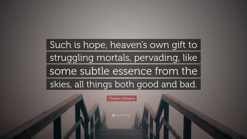 Charles Dickens Quote: “Such is hope, heaven’s own gift to struggling mortals, pervading, like some subtle essence from the skies, all things both good and bad.”