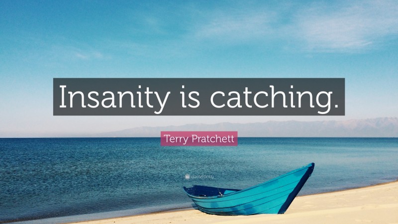 Terry Pratchett Quote: “Insanity is catching.”