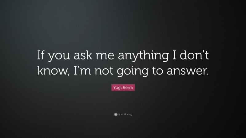 Yogi Berra Quote: “If you ask me anything I don’t know, I’m not going to answer.”