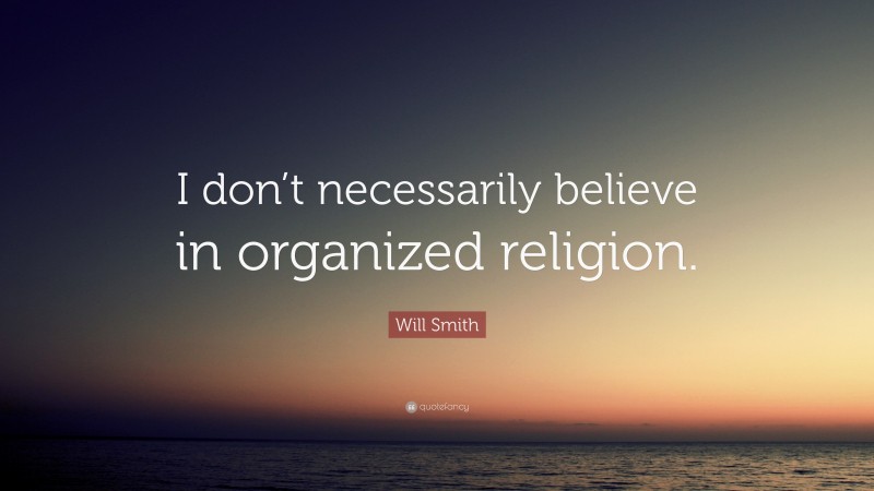 Will Smith Quote: “I don’t necessarily believe in organized religion.”