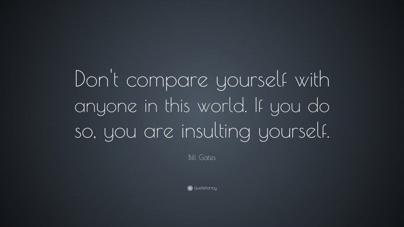 Bill Gates Quote “dont Compare Yourself With Anyone In This World If