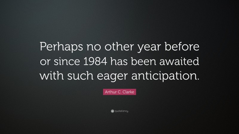 Arthur C. Clarke Quote: “Perhaps no other year before or since 1984 has been awaited with such eager anticipation.”