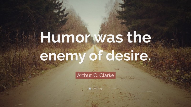Arthur C. Clarke Quote: “Humor was the enemy of desire.”