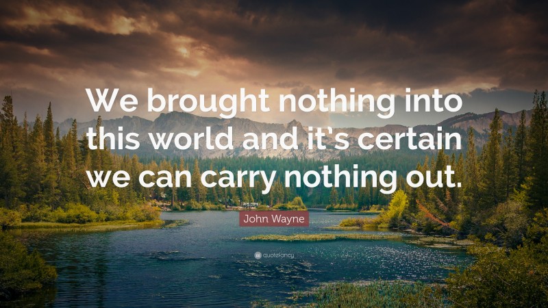 John Wayne Quote: “We brought nothing into this world and it’s certain we can carry nothing out.”