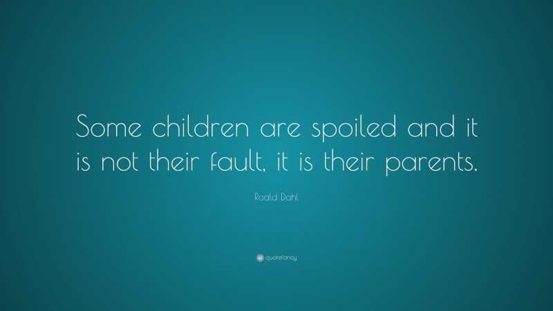 Roald Dahl Quote: “Some children are spoiled and it is not their fault ...