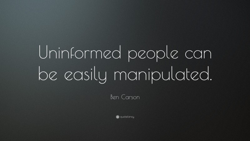 Ben Carson Quote: “Uninformed people can be easily manipulated.”