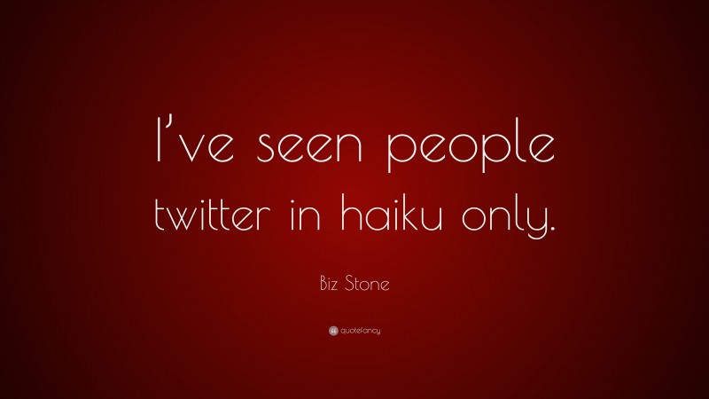 Biz Stone Quote: “I’ve seen people twitter in haiku only.”