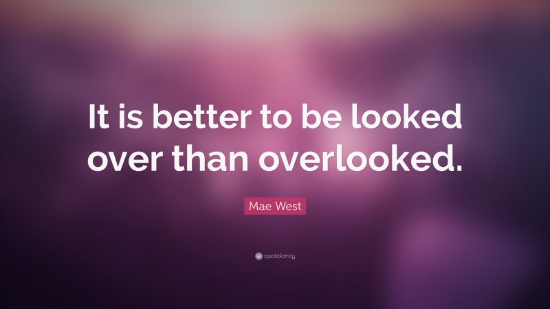 Mae West Quote: “It is better to be looked over than overlooked.”