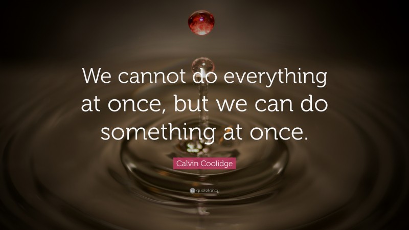 Calvin Coolidge Quote: “We cannot do everything at once, but we can do something at once.”