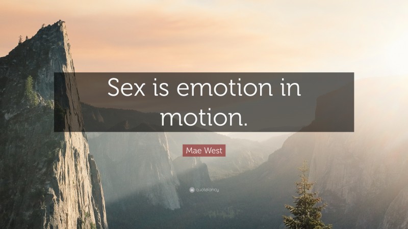 Mae West Quote: “Sex is emotion in motion.”