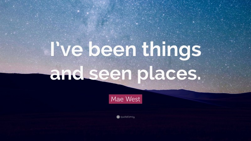 Mae West Quote: “I’ve been things and seen places.”