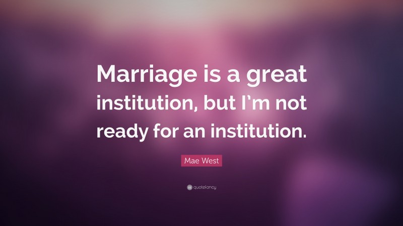Mae West Quote: “Marriage is a great institution, but I’m not ready for an institution.”
