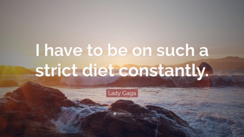 Lady Gaga Quote: “I have to be on such a strict diet constantly.”