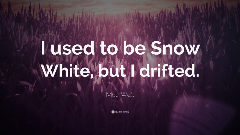 Mae West Quote: “I used to be Snow White, but I drifted.”