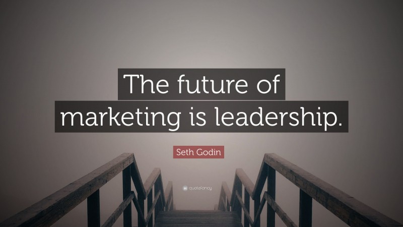 Seth Godin Quote: “The future of marketing is leadership.”