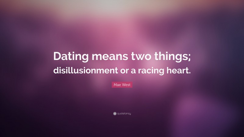 Mae West Quote: “Dating means two things; disillusionment or a racing heart.”