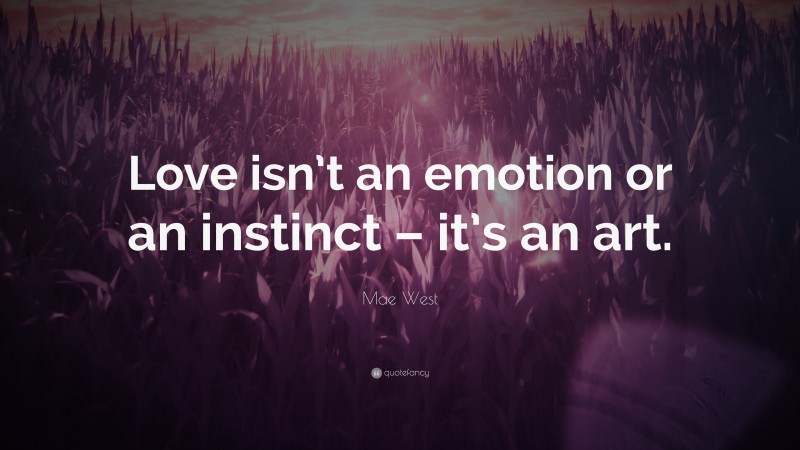 Mae West Quote: “Love isn’t an emotion or an instinct – it’s an art.”
