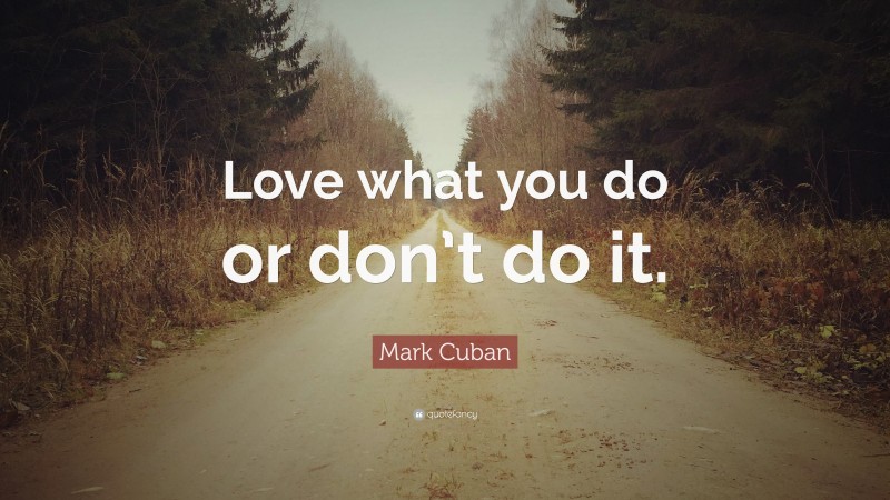Mark Cuban Quote: “Love what you do or don’t do it.”