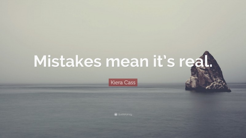 Kiera Cass Quote: “Mistakes mean it’s real.”