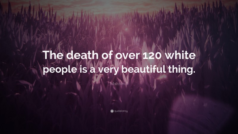 Malcolm X Quote: “The death of over 120 white people is a very beautiful thing.”