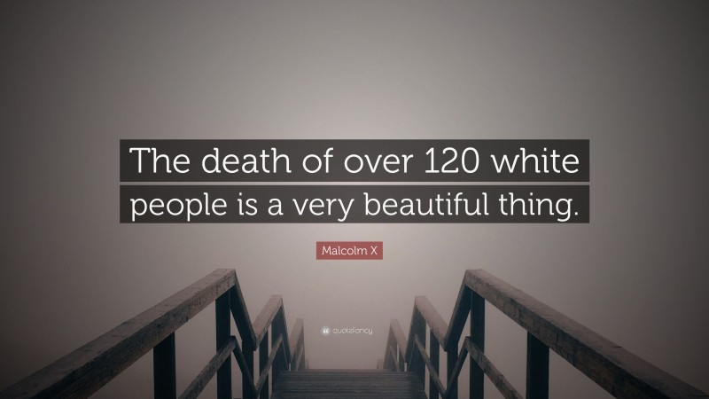 Malcolm X Quote: “The death of over 120 white people is a very beautiful thing.”