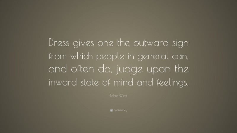 Mae West Quote: “Dress gives one the outward sign from which people in general can, and often do, judge upon the inward state of mind and feelings.”