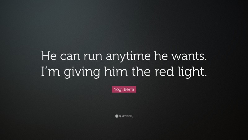 Yogi Berra Quote: “He can run anytime he wants. I’m giving him the red light.”