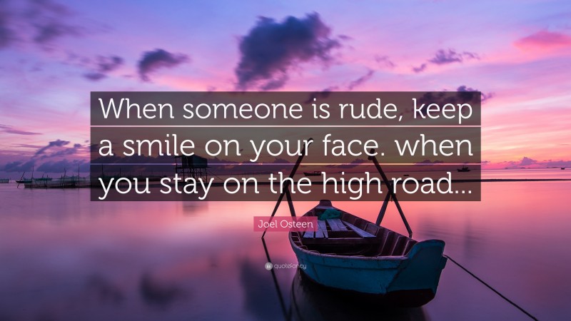 Joel Osteen Quote: “When someone is rude, keep a smile on your face. when you stay on the high road...”
